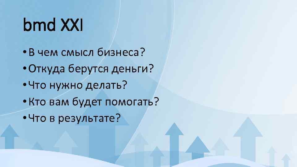 bmd XXI • В чем смысл бизнеса? • Откуда берутся деньги? • Что нужно