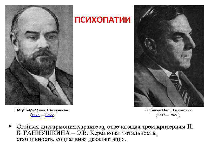 ПСИХОПАТИИ Пётр Борисович Ганнушкин (1875 — 1933) Кербиков Олег Васильевич (1907— 1965), • Стойкая