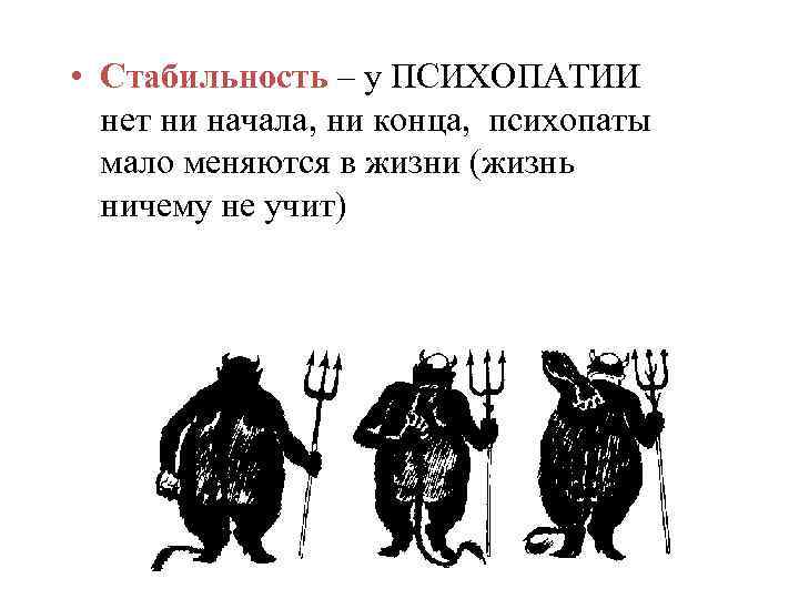  • Стабильность – у ПСИХОПАТИИ нет ни начала, ни конца, психопаты мало меняются