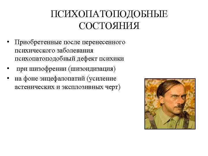 ПСИХОПАТОПОДОБНЫЕ СОСТОЯНИЯ • Приобретенные после перенесенного психического заболевания психопатоподобный дефект психики • при шизофрении