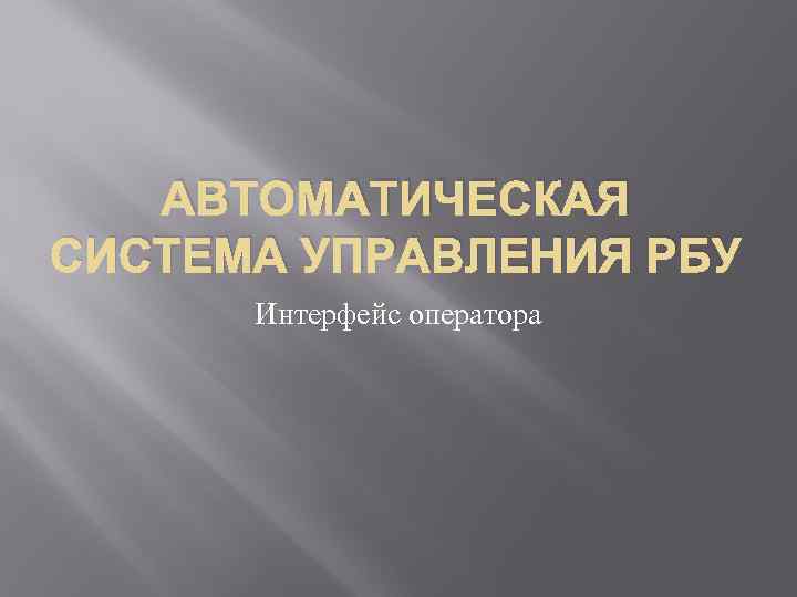 АВТОМАТИЧЕСКАЯ СИСТЕМА УПРАВЛЕНИЯ РБУ Интерфейс оператора 
