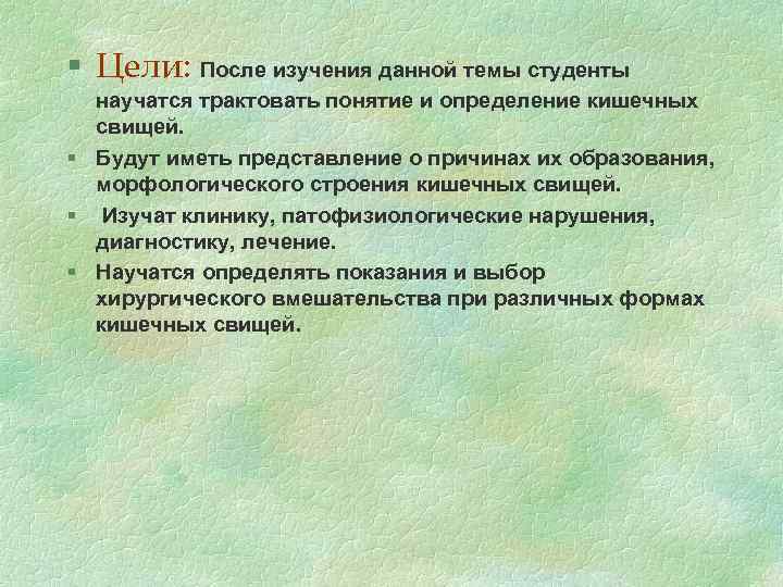 § Цели: После изучения данной темы студенты научатся трактовать понятие и определение кишечных свищей.