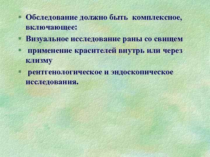 § Обследование должно быть комплексное, включающее: § Визуальное исследование раны со свищем § применение