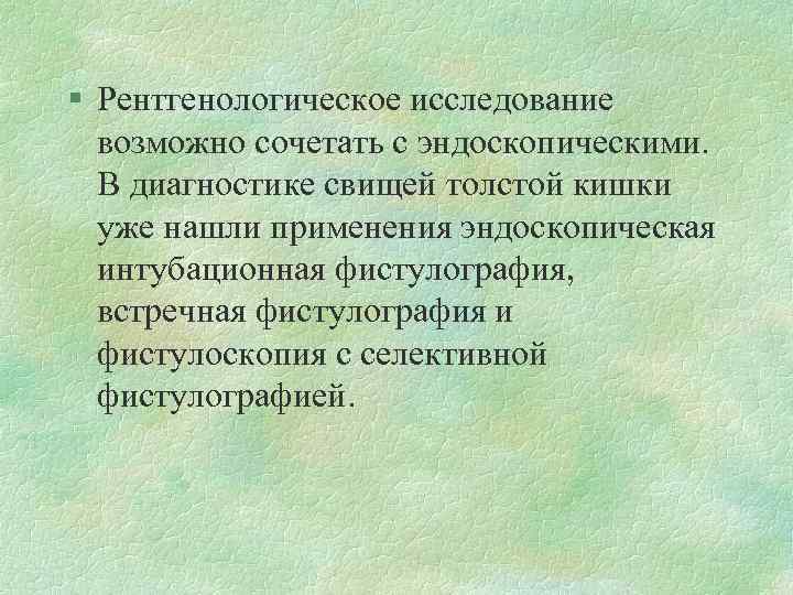 § Рентгенологическое исследование возможно сочетать с эндоскопическими. В диагностике свищей толстой кишки уже нашли