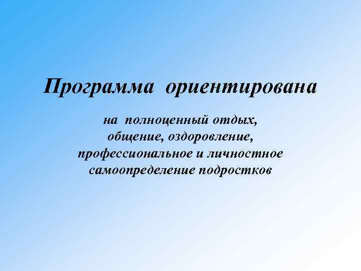 Программа ориентирована на полноценный отдых, общение, оздоровление, профессиональное и личностное самоопределение подростков 