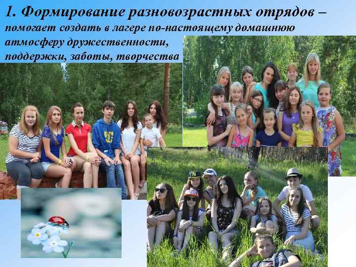 1. Формирование разновозрастных отрядов – помогает создать в лагере по-настоящему домашнюю атмосферу дружественности, поддержки,