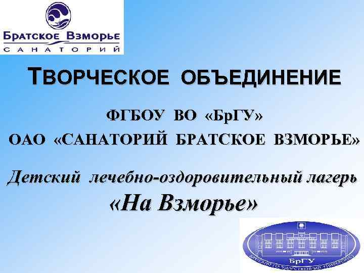 ТВОРЧЕСКОЕ ОБЪЕДИНЕНИЕ ФГБОУ ВО «Бр. ГУ» ОАО «САНАТОРИЙ БРАТСКОЕ ВЗМОРЬЕ» Детский лечебно-оздоровительный лагерь «На