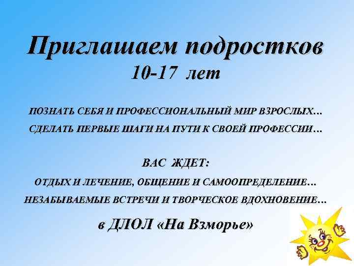 Приглашаем подростков 10 -17 лет ПОЗНАТЬ СЕБЯ И ПРОФЕССИОНАЛЬНЫЙ МИР ВЗРОСЛЫХ… СДЕЛАТЬ ПЕРВЫЕ ШАГИ