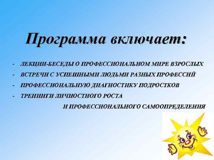 Программа включает: - ЛЕКЦИИ-БЕСЕДЫ О ПРОФЕССИОНАЛЬНОМ МИРЕ ВЗРОСЛЫХ - ВСТРЕЧИ С УСПЕШНЫМИ ЛЮДЬМИ РАЗНЫХ