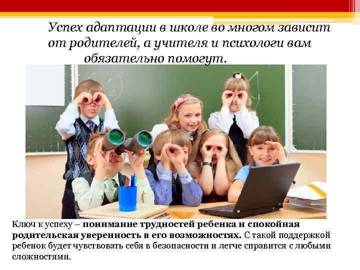 Успех адаптации в школе во многом зависит от родителей, а учителя и психологи вам