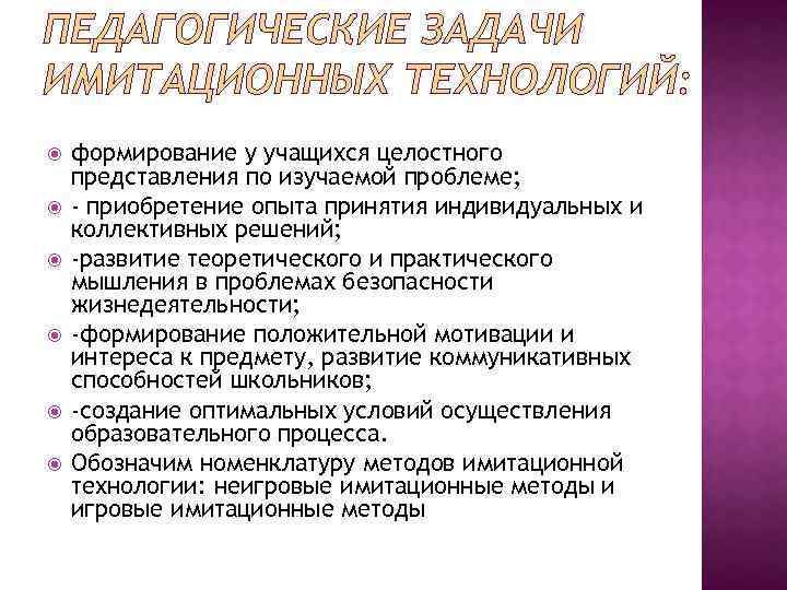 ПЕДАГОГИЧЕСКИЕ ЗАДАЧИ ИМИТАЦИОННЫХ ТЕХНОЛОГИЙ: формирование у учащихся целостного представления по изучаемой проблеме; - приобретение