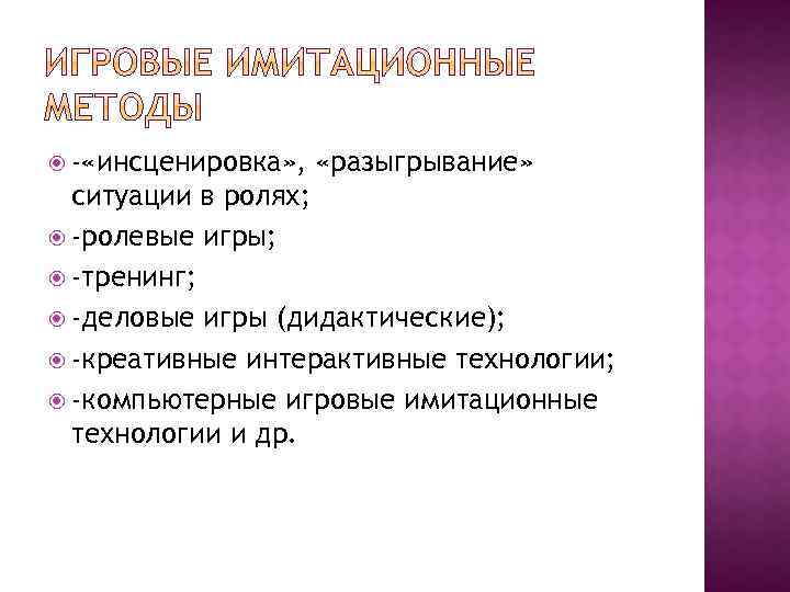  - «инсценировка» , «разыгрывание» ситуации в ролях; -ролевые игры; -тренинг; -деловые игры (дидактические);