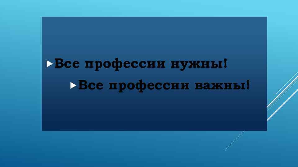  Все профессии нужны! Все профессии важны! 