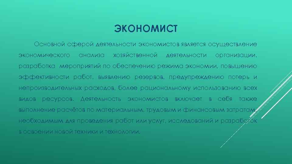 ЭКОНОМИСТ Основной сферой деятельности экономистов является осуществление экономического анализа хозяйственной деятельности организации, разработка мероприятий