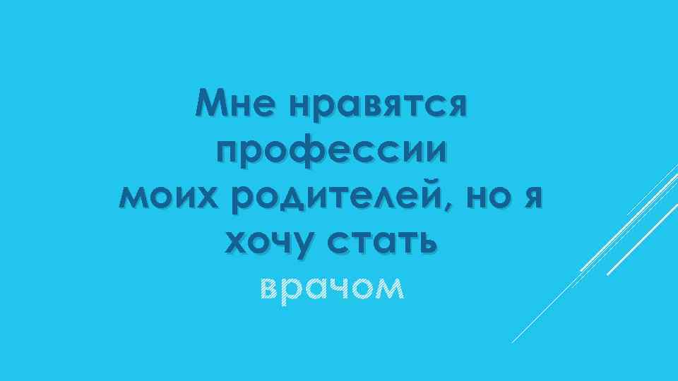 Мне нравятся профессии моих родителей, но я хочу стать врачом 