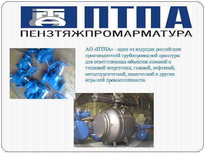АО «ПТПА» - один из ведущих российских производителей трубопроводной арматуры для ответственных объектов атомной
