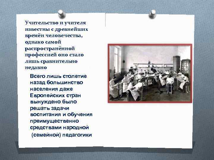 Учительство и учителя известны с древнейших времён человечества, однако самой распространённой профессией оно стало