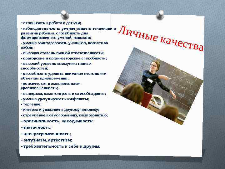 - склонность к работе с детьми; - наблюдательность: умение увидеть тенденции в развитии ребенка,