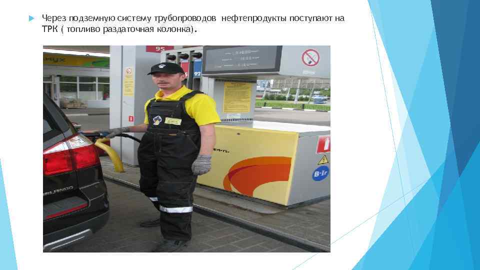  Через подземную систему трубопроводов нефтепродукты поступают на ТРК ( топливо раздаточная колонка). 