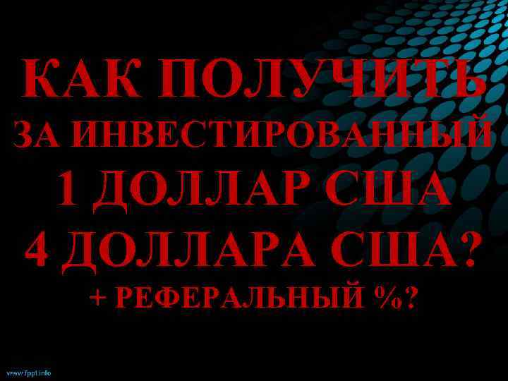 КАК ПОЛУЧИТЬ ЗА ИНВЕСТИРОВАННЫЙ 1 ДОЛЛАР США 4 ДОЛЛАРА США? + РЕФЕРАЛЬНЫЙ %? 