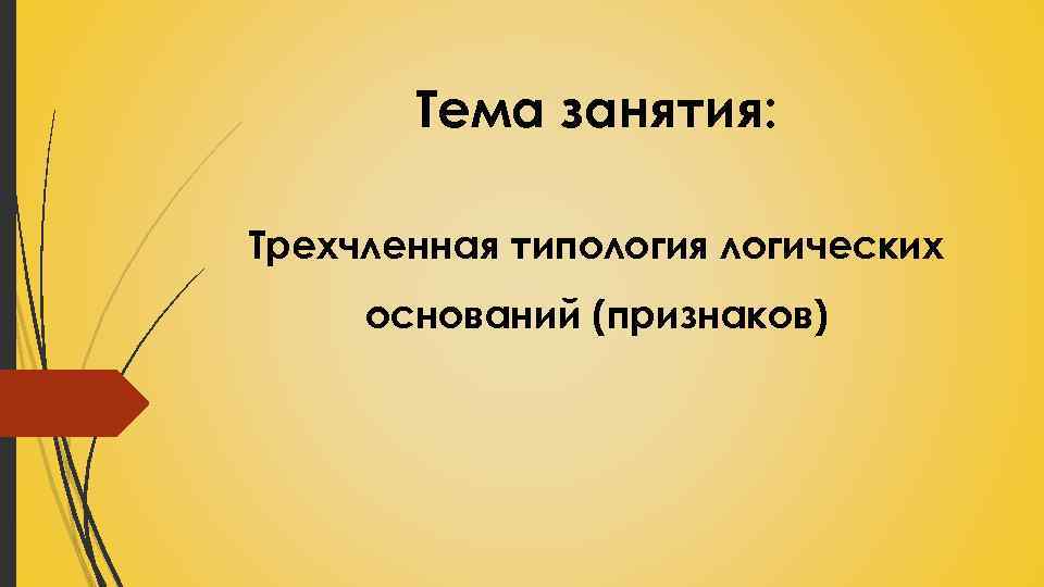 Тема занятия: Трехчленная типология логических оснований (признаков) 