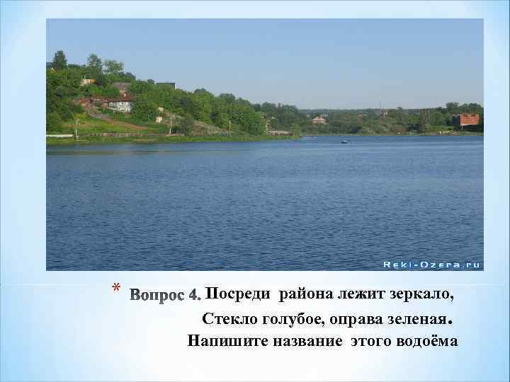 * Посреди района лежит зеркало, Стекло голубое, оправа зеленая. Напишите название этого водоёма 