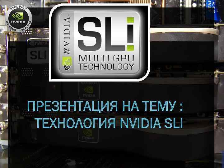 ПРЕЗЕНТАЦИЯ НА ТЕМУ : ТЕХНОЛОГИЯ NVIDIA SLI 