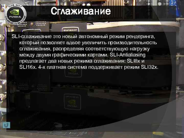 Сглаживание SLI-сглаживание это новый автономный режим рендеринга, который позволяет вдвое увеличить производительность сглаживания, распределяя
