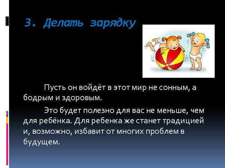 3. Делать зарядку Пусть он войдёт в этот мир не сонным, а бодрым и