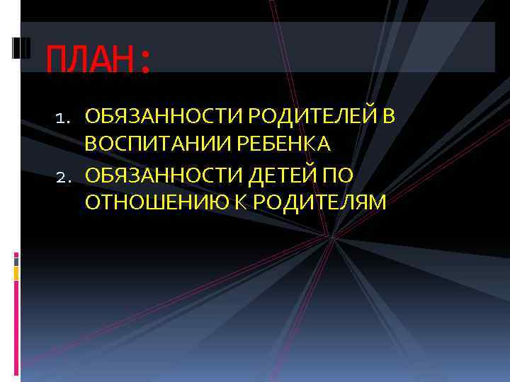 ПЛАН: 1. ОБЯЗАННОСТИ РОДИТЕЛЕЙ В ВОСПИТАНИИ РЕБЕНКА 2. ОБЯЗАННОСТИ ДЕТЕЙ ПО ОТНОШЕНИЮ К РОДИТЕЛЯМ