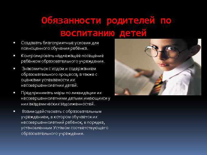 Обязанности родителей по воспитанию детей Создавать благоприятные условия для полноценного обучения ребёнка. Контролировать надлежащее