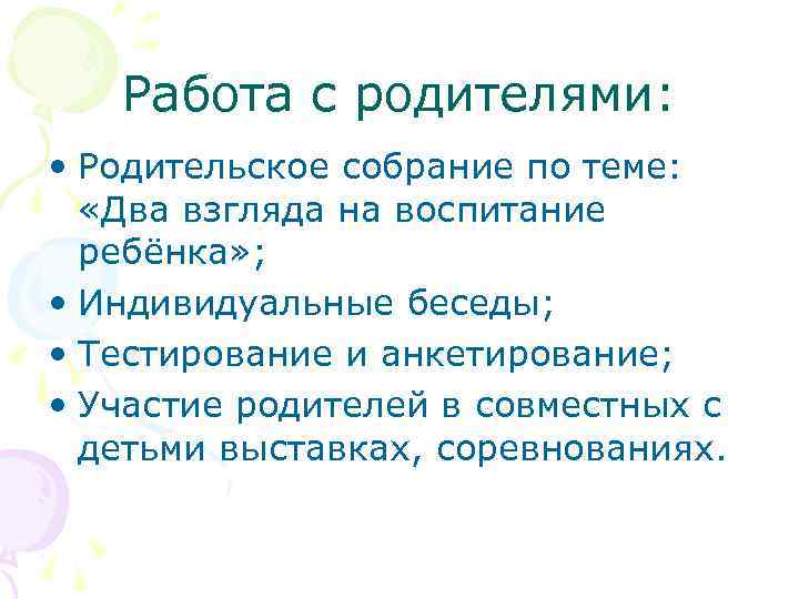 Работа с родителями: • Родительское собрание по теме: «Два взгляда на воспитание ребёнка» ;