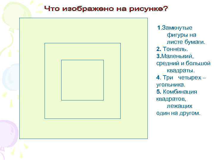 1. Замкнутые фигуры на листе бумаги. 2. Тоннель. 3. Маленький, средний и большой квадраты.