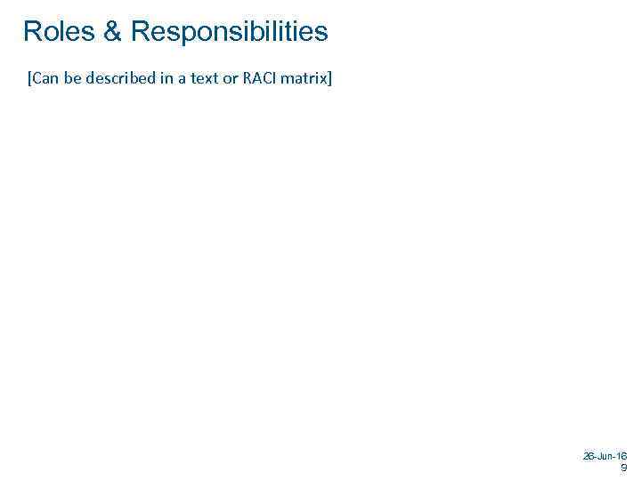 Roles & Responsibilities [Can be described in a text or RACI matrix] 26 -Jun-16