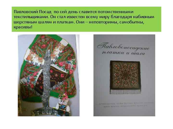 Павловский Посад по сей день славится потомственными текстильщиками. Он стал известен всему миру благодаря