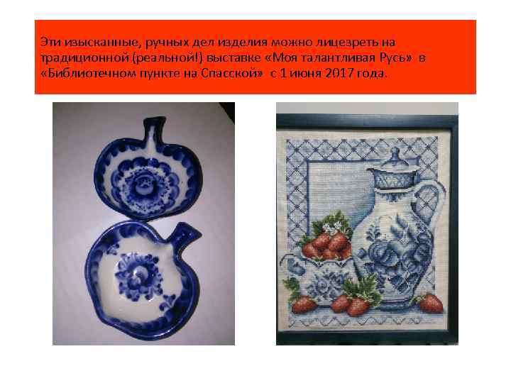 Эти изысканные, ручных дел изделия можно лицезреть на традиционной (реальной!) выставке «Моя талантливая Русь»