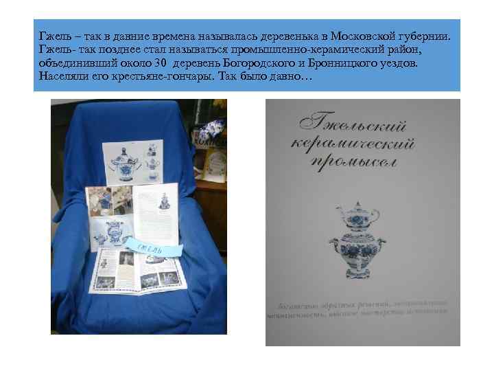 Гжель – так в давние времена называлась деревенька в Московской губернии. Гжель- так позднее