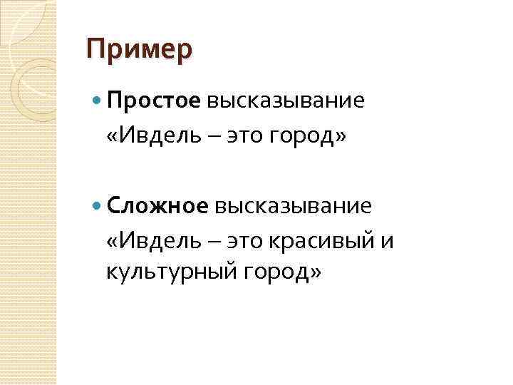 Пример Простое высказывание «Ивдель это город» Сложное высказывание «Ивдель это красивый и культурный город»