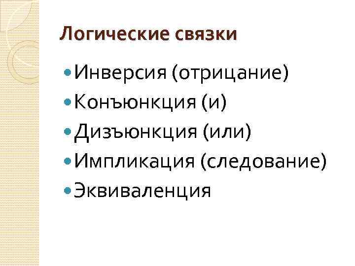 Логические связки Инверсия (отрицание) Конъюнкция (и) Дизъюнкция (или) Импликация (следование) Эквиваленция 