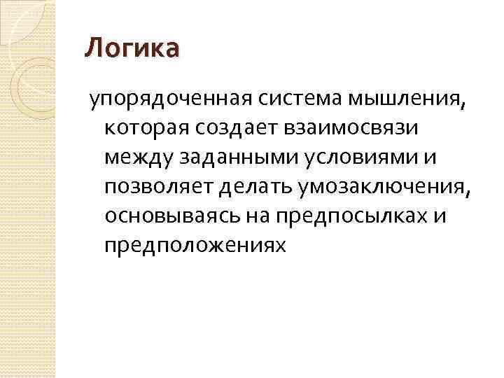 Логика упорядоченная система мышления, которая создает взаимосвязи между заданными условиями и позволяет делать умозаключения,