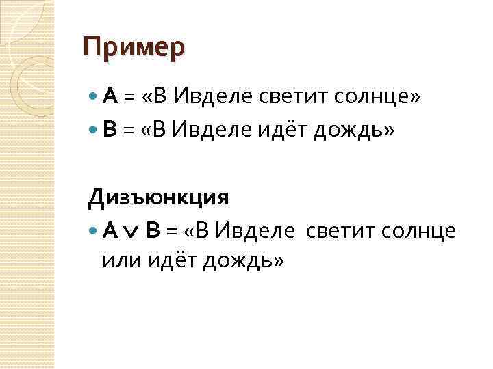 Пример А = «В Ивделе светит солнце» В = «В Ивделе идёт дождь» Дизъюнкция