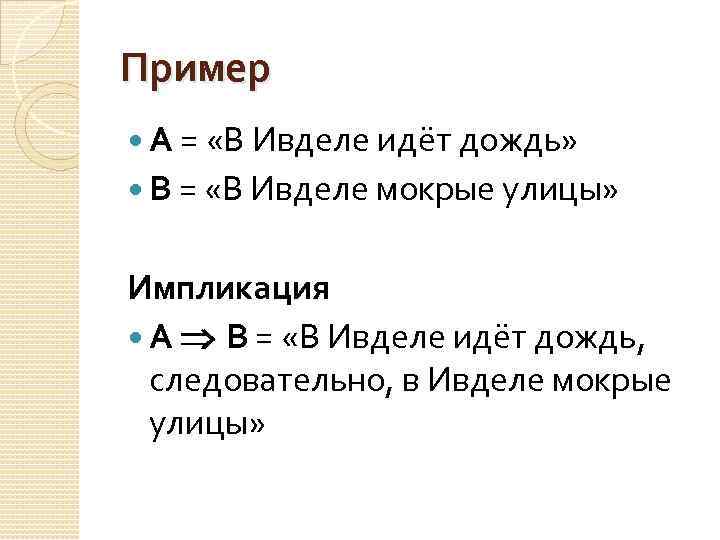 Пример А = «В Ивделе идёт дождь» В = «В Ивделе мокрые улицы» Импликация
