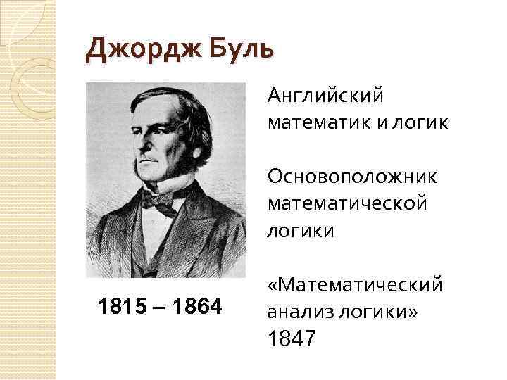 Джордж Буль Английский математик и логик Основоположник математической логики 1815 1864 «Математический анализ логики»
