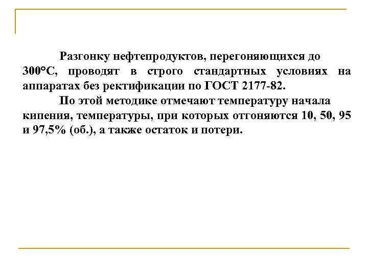 Разгонку нефтепродуктов, перегоняющихся до 300°С, проводят в строго стандартных условиях на аппаратах без ректификации