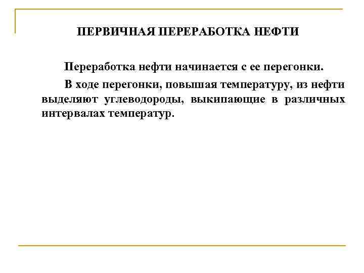 ПЕРВИЧНАЯ ПЕРЕРАБОТКА НЕФТИ Переработка нефти начинается с ее перегонки. В ходе перегонки, повышая температуру,