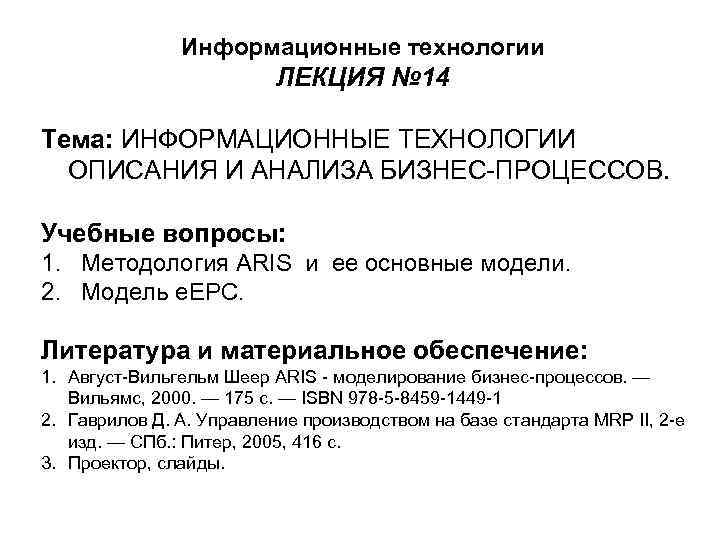 Информационные технологии ЛЕКЦИЯ № 14 Тема: ИНФОРМАЦИОННЫЕ ТЕХНОЛОГИИ ОПИСАНИЯ И АНАЛИЗА БИЗНЕС-ПРОЦЕССОВ. Учебные вопросы:
