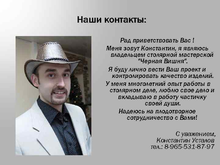 Наши контакты: Рад приветствовать Вас ! Меня зовут Константин, я являюсь владельцем столярной мастерской