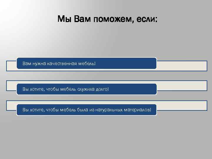 Мы Вам поможем, если: Вам нужна качественная мебель! Вы хотите, чтобы мебель служила долго!