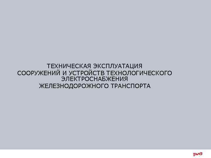ТЕХНИЧЕСКАЯ ЭКСПЛУАТАЦИЯ СООРУЖЕНИЙ И УСТРОЙСТВ ТЕХНОЛОГИЧЕСКОГО ЭЛЕКТРОСНАБЖЕНИЯ ЖЕЛЕЗНОДОРОЖНОГО ТРАНСПОРТА 65 