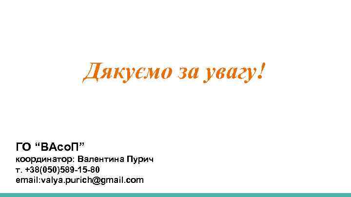 Дякуємо за увагу! ГО “ВАсо. П” координатор: Валентина Пурич т. +38(050)589 -15 -80 email: